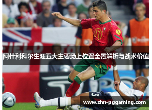 阿什利科尔生涯五大主要场上位置全景解析与战术价值