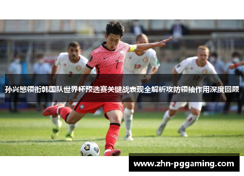 孙兴慜领衔韩国队世界杯预选赛关键战表现全解析攻防领袖作用深度回顾