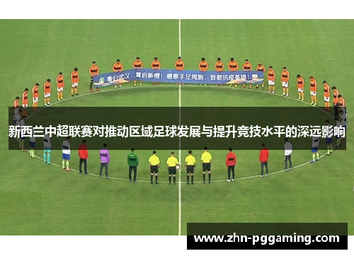 新西兰中超联赛对推动区域足球发展与提升竞技水平的深远影响