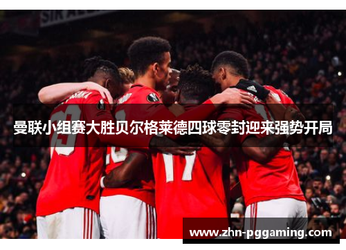 曼联小组赛大胜贝尔格莱德四球零封迎来强势开局