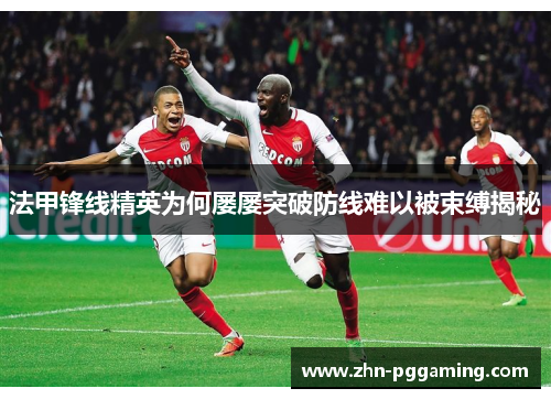 法甲锋线精英为何屡屡突破防线难以被束缚揭秘