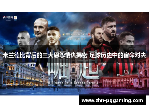 米兰德比背后的三大恩怨情仇揭密 足球历史中的宿命对决
